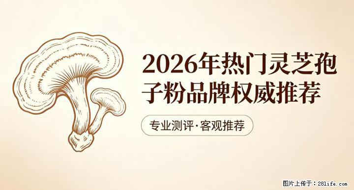 灵芝孢子粉含量越高越有效？2026 年七款热门品牌深度实测，肠胃敏感者避坑指南 - 拉萨生活资讯 - 拉萨28生活网 lasa.28life.com